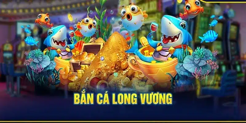 Bắn cá long vương đầy mới lạ và thu hút