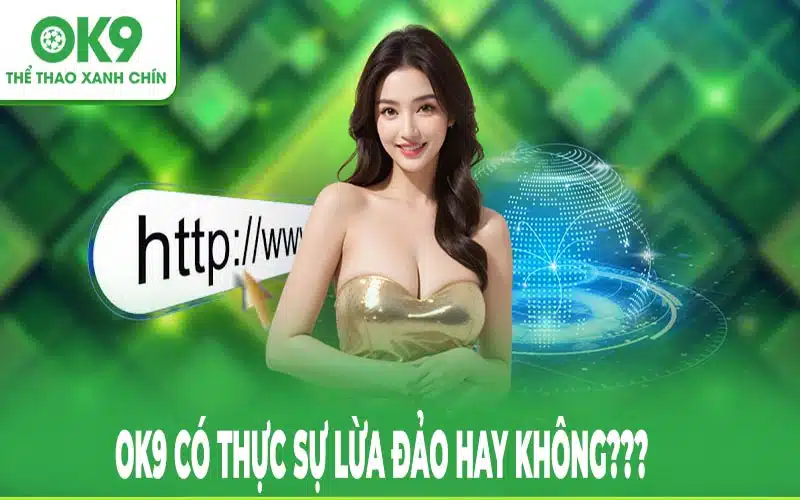 Có thực sự là OK9 lừa đảo không?