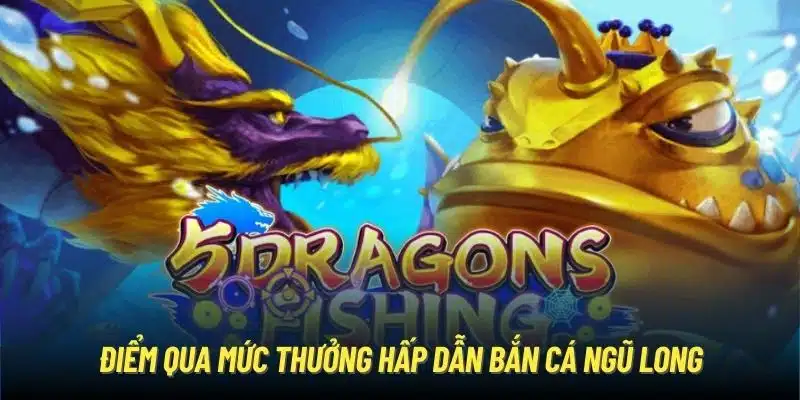 Điểm qua mức thưởng hấp dẫn Bắn Cá Ngũ Long