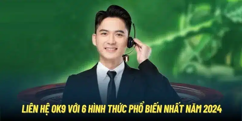 Liên Hệ OK9 Với 6 Hình Thức Phổ Biến Nhất Năm 2024