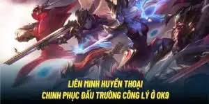 Liên Minh Huyền Thoại | Chinh Phục Đấu Trường Công Lý Ở OK9