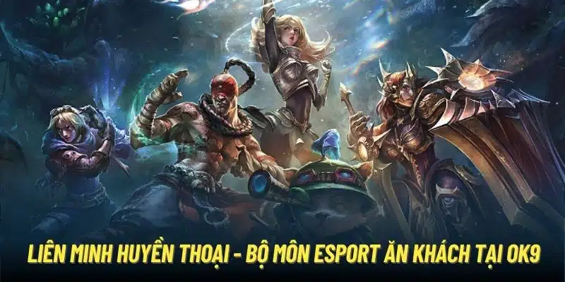 Liên Minh Huyền Thoại - bộ môn esport ăn khách tại OK9