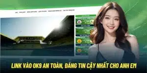 Link Vào OK9 An Toàn, Đáng Tin Cậy Nhất Cho Anh Em