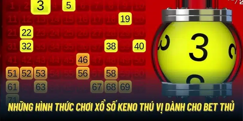 Những hình thức chơi xổ số Keno thú vị dành cho bet thủ