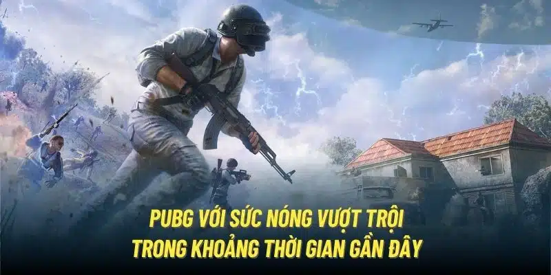 PUBG với sức nóng vượt trội trong khoảng thời gian gần đây