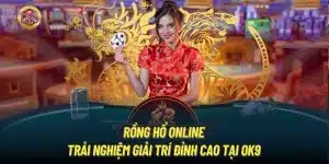 Rồng Hổ Online | Trải Nghiệm Giải Trí Đỉnh Cao Tại OK9