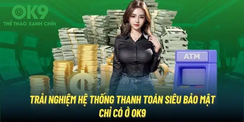 Trải nghiệm hệ thống thanh toán siêu bảo mật chỉ có ở OK9