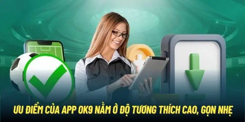 Ưu điểm của app OK9 nằm ở độ tương thích cao, gọn nhẹ